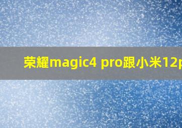 荣耀magic4 pro跟小米12pro